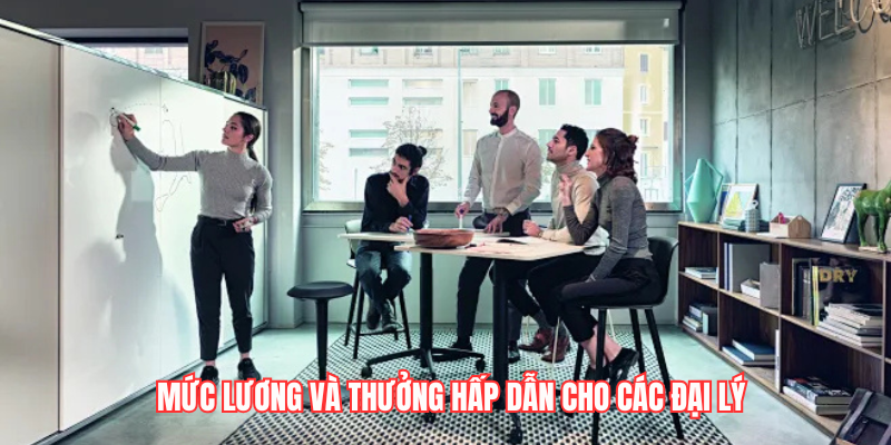 mức lương và thưởng hấp dẫn cho các đại lý